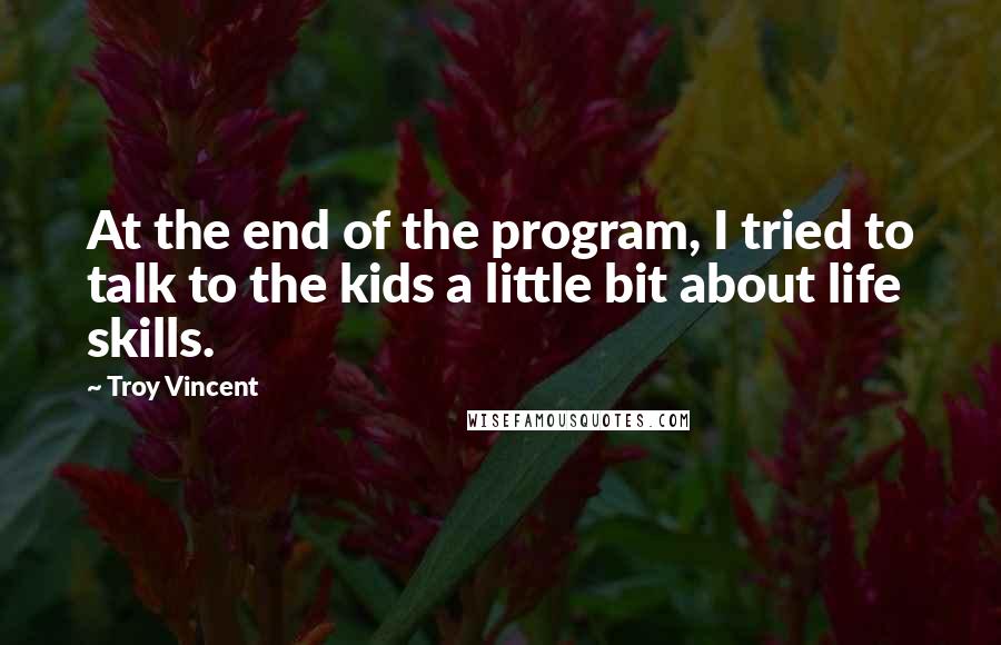 Troy Vincent Quotes: At the end of the program, I tried to talk to the kids a little bit about life skills.