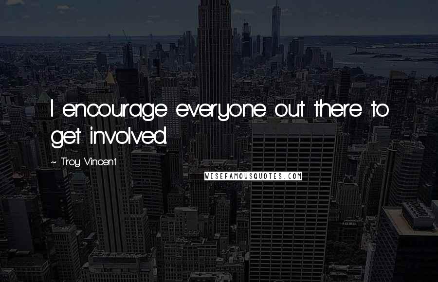 Troy Vincent Quotes: I encourage everyone out there to get involved.