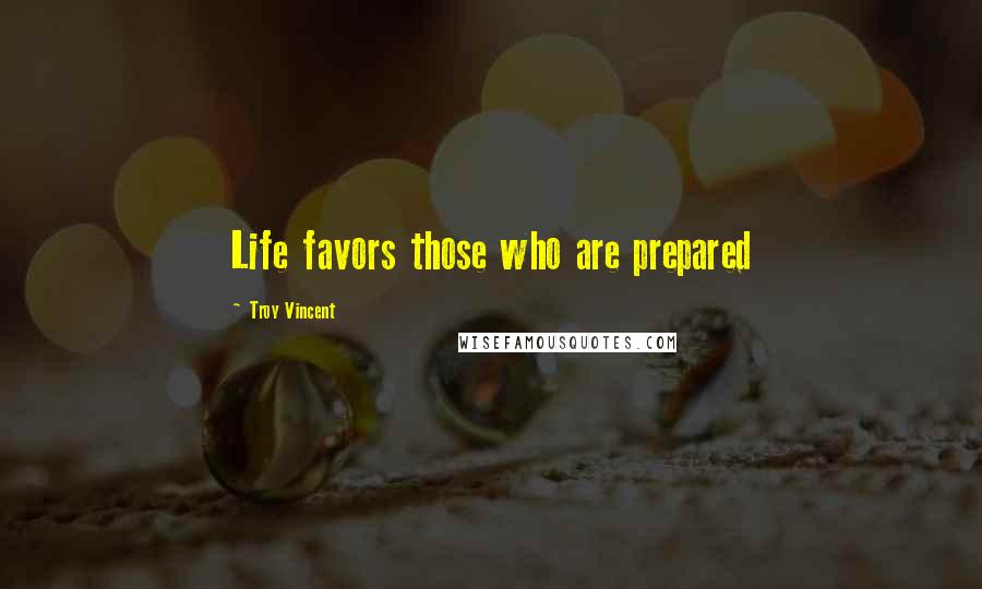 Troy Vincent Quotes: Life favors those who are prepared