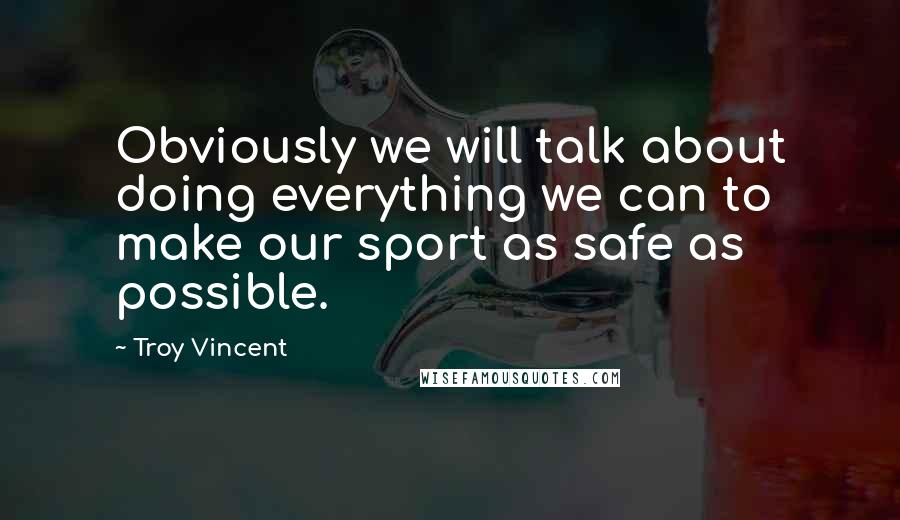 Troy Vincent Quotes: Obviously we will talk about doing everything we can to make our sport as safe as possible.