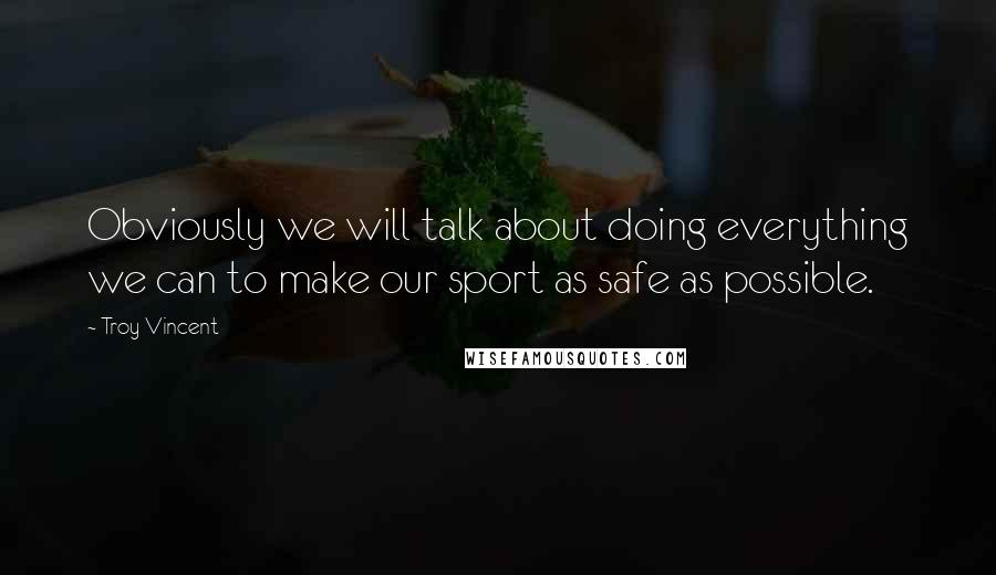 Troy Vincent Quotes: Obviously we will talk about doing everything we can to make our sport as safe as possible.