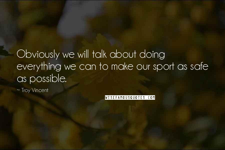 Troy Vincent Quotes: Obviously we will talk about doing everything we can to make our sport as safe as possible.