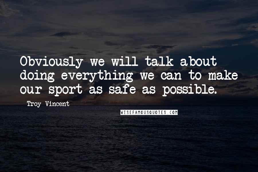 Troy Vincent Quotes: Obviously we will talk about doing everything we can to make our sport as safe as possible.
