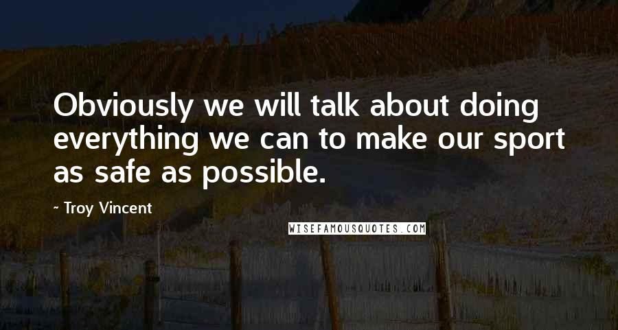 Troy Vincent Quotes: Obviously we will talk about doing everything we can to make our sport as safe as possible.