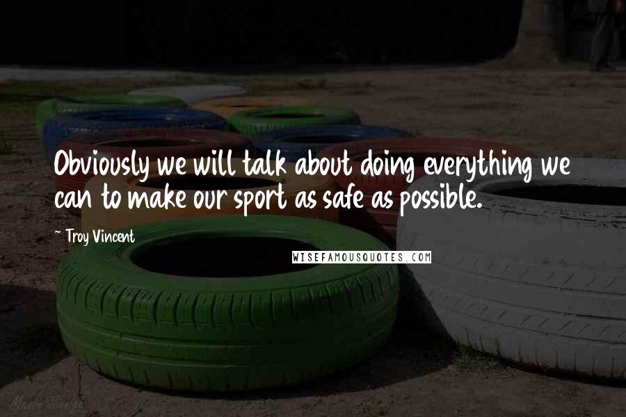 Troy Vincent Quotes: Obviously we will talk about doing everything we can to make our sport as safe as possible.