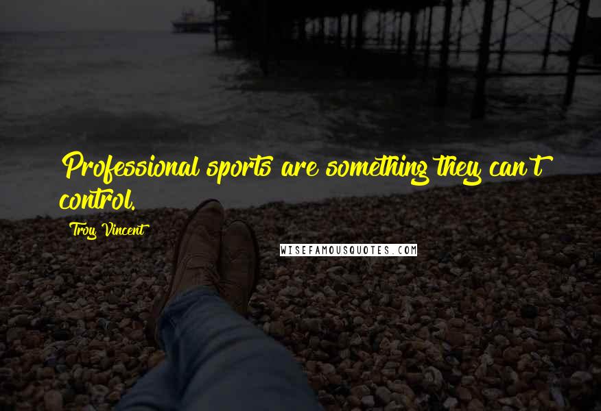 Troy Vincent Quotes: Professional sports are something they can't control.