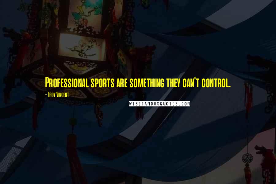 Troy Vincent Quotes: Professional sports are something they can't control.