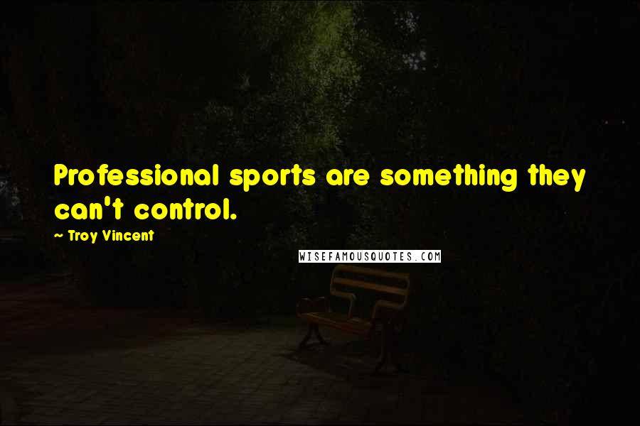 Troy Vincent Quotes: Professional sports are something they can't control.