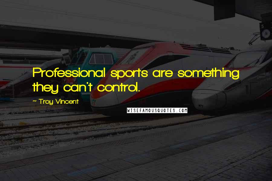 Troy Vincent Quotes: Professional sports are something they can't control.