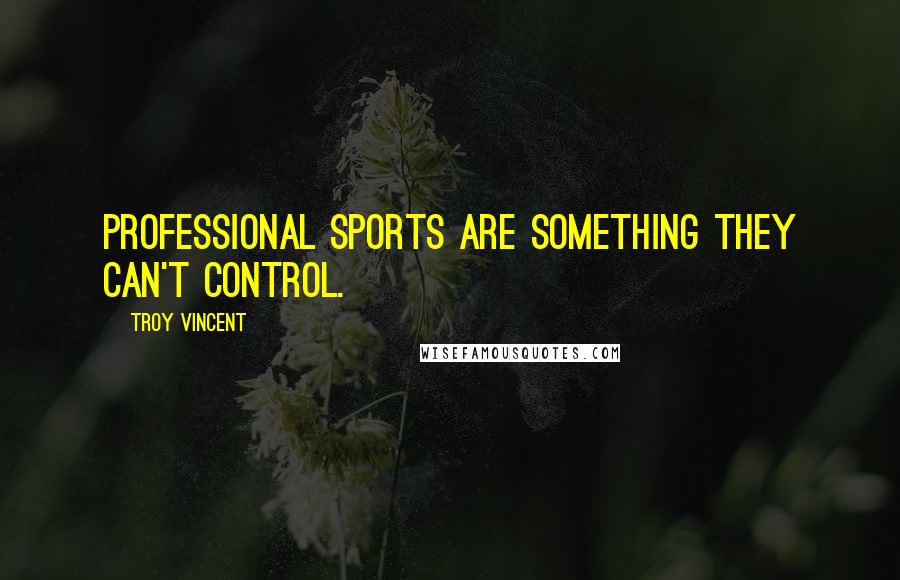 Troy Vincent Quotes: Professional sports are something they can't control.