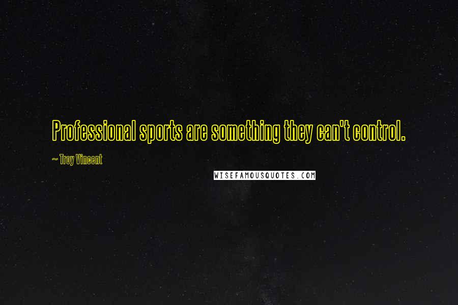 Troy Vincent Quotes: Professional sports are something they can't control.