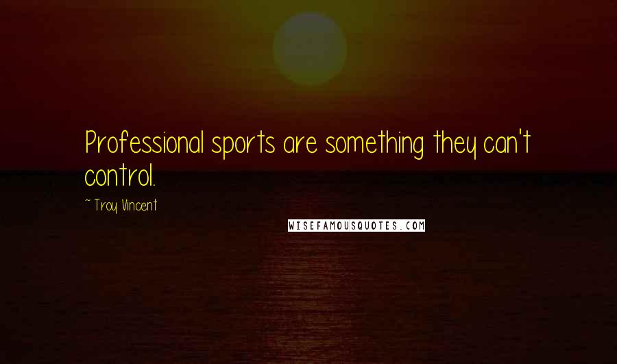 Troy Vincent Quotes: Professional sports are something they can't control.