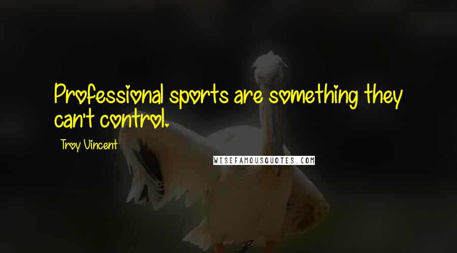 Troy Vincent Quotes: Professional sports are something they can't control.