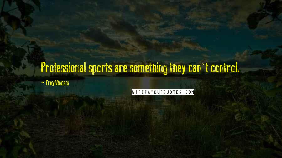 Troy Vincent Quotes: Professional sports are something they can't control.