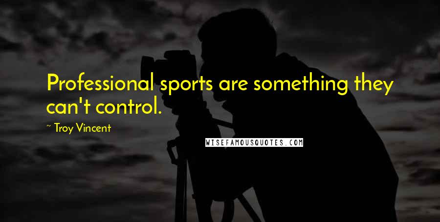 Troy Vincent Quotes: Professional sports are something they can't control.