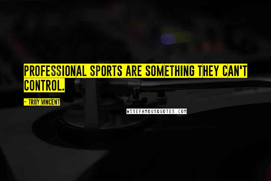 Troy Vincent Quotes: Professional sports are something they can't control.