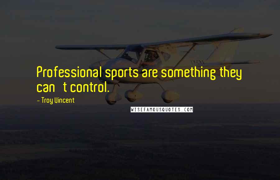 Troy Vincent Quotes: Professional sports are something they can't control.