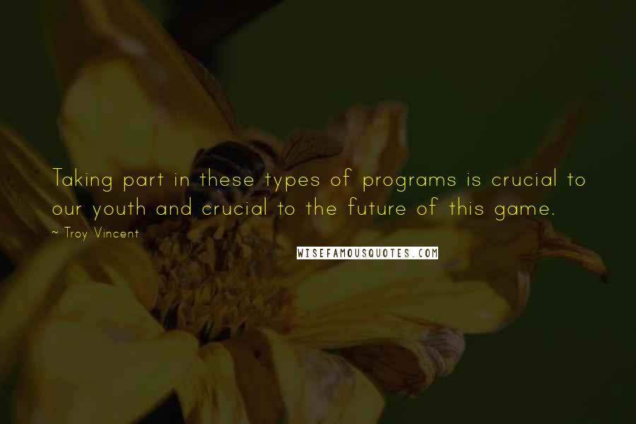Troy Vincent Quotes: Taking part in these types of programs is crucial to our youth and crucial to the future of this game.