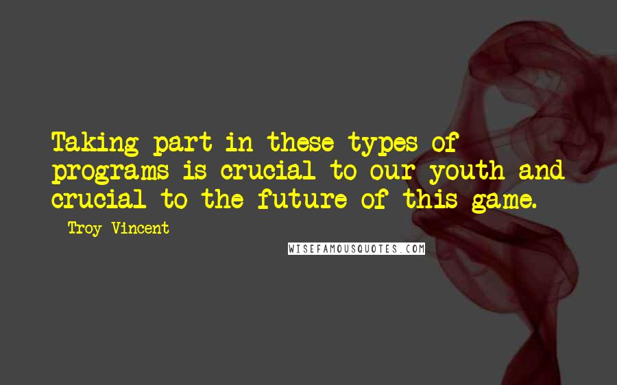 Troy Vincent Quotes: Taking part in these types of programs is crucial to our youth and crucial to the future of this game.