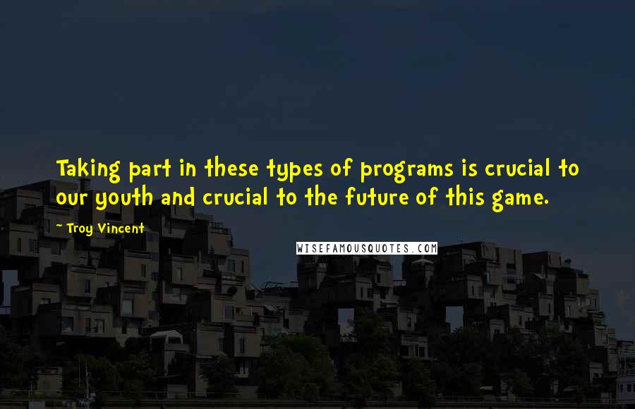 Troy Vincent Quotes: Taking part in these types of programs is crucial to our youth and crucial to the future of this game.