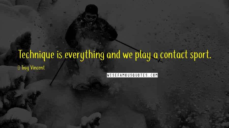 Troy Vincent Quotes: Technique is everything and we play a contact sport.