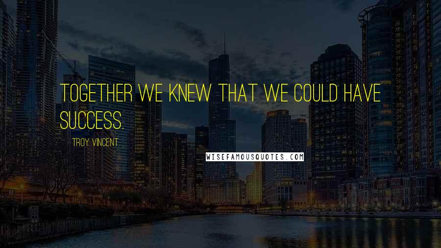Troy Vincent Quotes: Together we knew that we could have success.