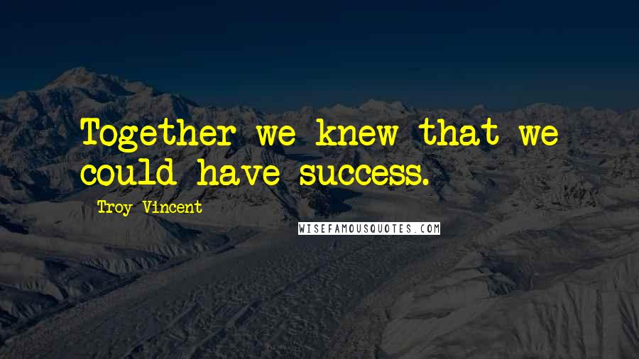 Troy Vincent Quotes: Together we knew that we could have success.