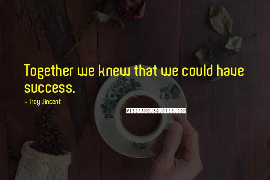 Troy Vincent Quotes: Together we knew that we could have success.