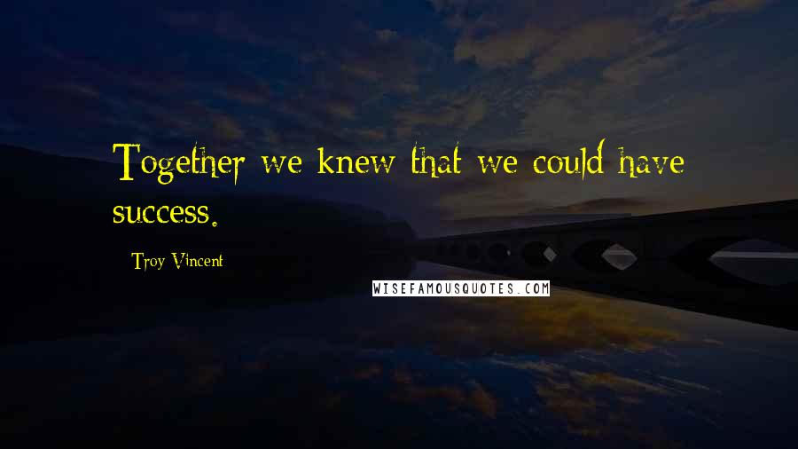 Troy Vincent Quotes: Together we knew that we could have success.