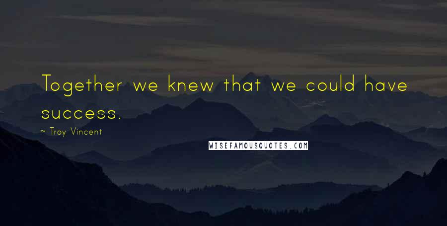 Troy Vincent Quotes: Together we knew that we could have success.