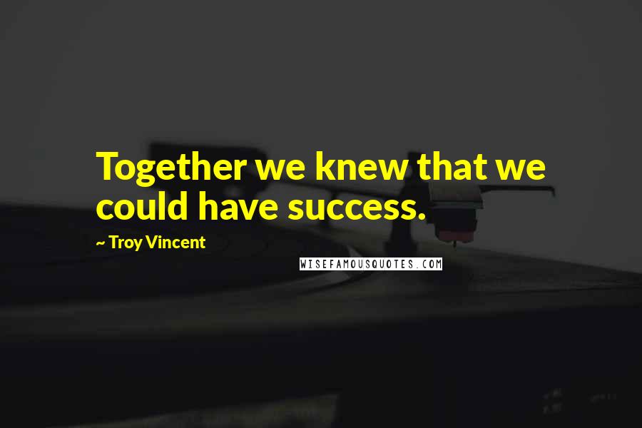 Troy Vincent Quotes: Together we knew that we could have success.