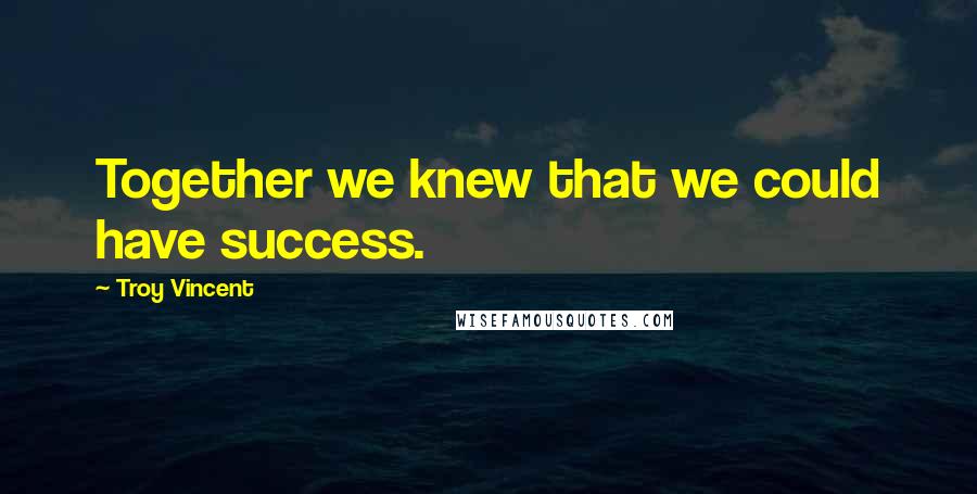 Troy Vincent Quotes: Together we knew that we could have success.