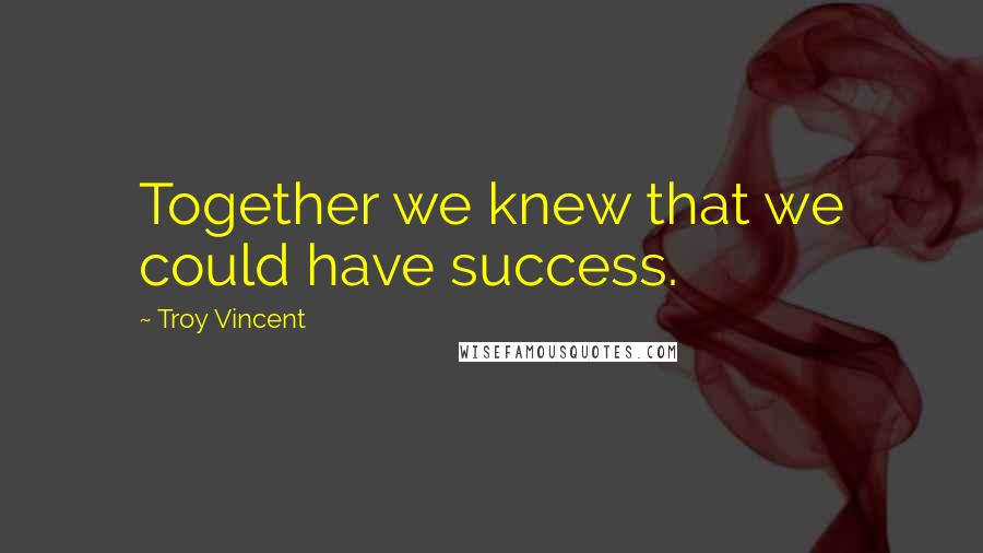 Troy Vincent Quotes: Together we knew that we could have success.