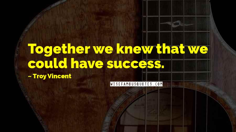 Troy Vincent Quotes: Together we knew that we could have success.