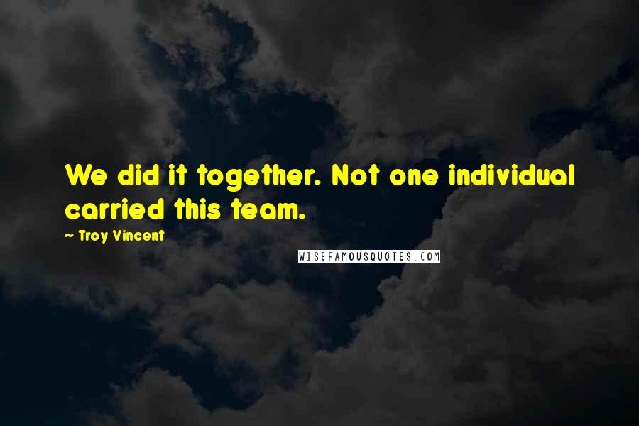 Troy Vincent Quotes: We did it together. Not one individual carried this team.