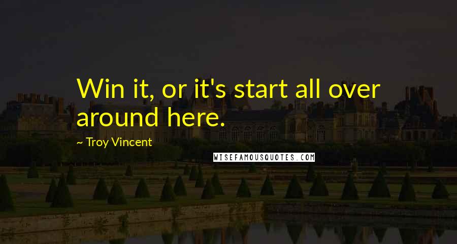 Troy Vincent Quotes: Win it, or it's start all over around here.