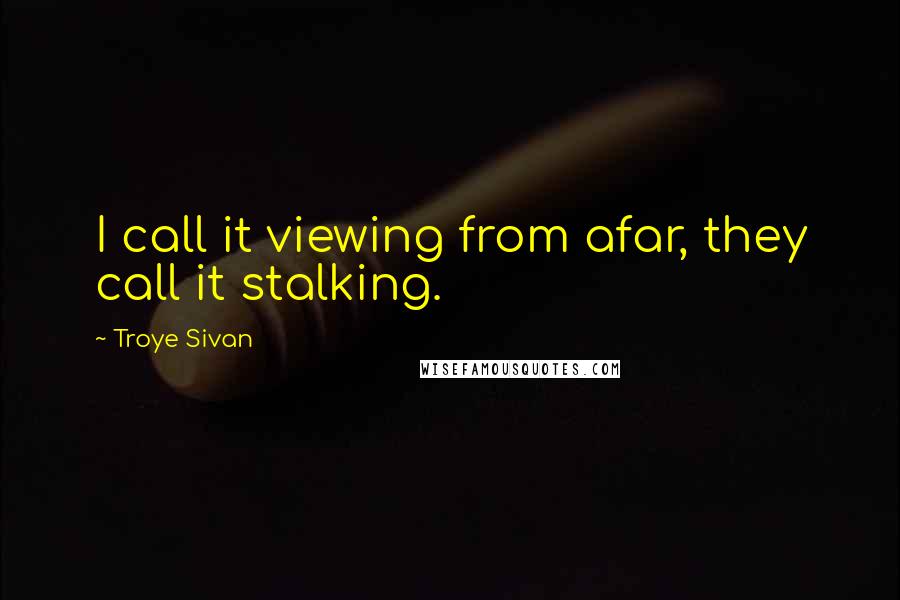 Troye Sivan Quotes: I call it viewing from afar, they call it stalking.