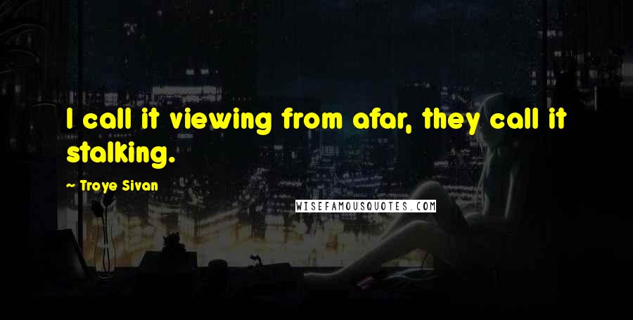 Troye Sivan Quotes: I call it viewing from afar, they call it stalking.