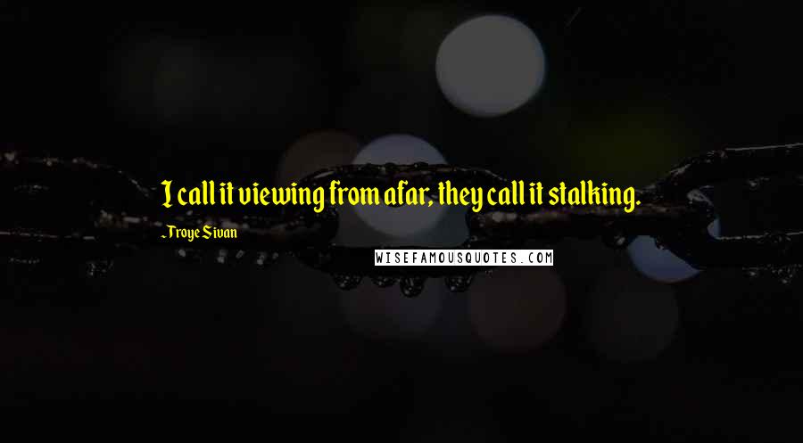 Troye Sivan Quotes: I call it viewing from afar, they call it stalking.