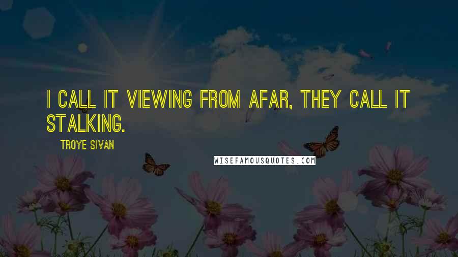 Troye Sivan Quotes: I call it viewing from afar, they call it stalking.