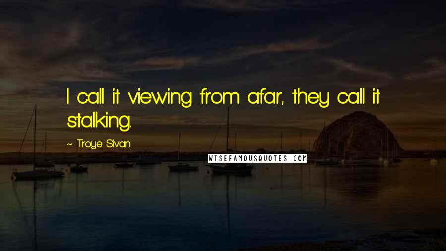 Troye Sivan Quotes: I call it viewing from afar, they call it stalking.
