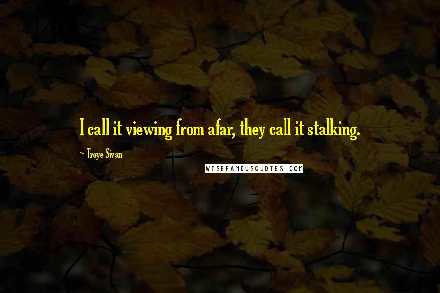 Troye Sivan Quotes: I call it viewing from afar, they call it stalking.