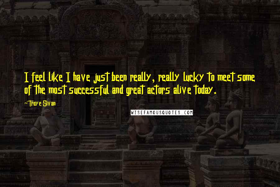 Troye Sivan Quotes: I feel like I have just been really, really lucky to meet some of the most successful and great actors alive today.