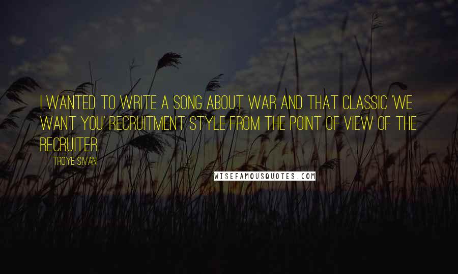 Troye Sivan Quotes: I wanted to write a song about war and that classic 'We want you' recruitment style from the point of view of the recruiter.