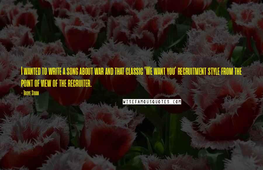 Troye Sivan Quotes: I wanted to write a song about war and that classic 'We want you' recruitment style from the point of view of the recruiter.