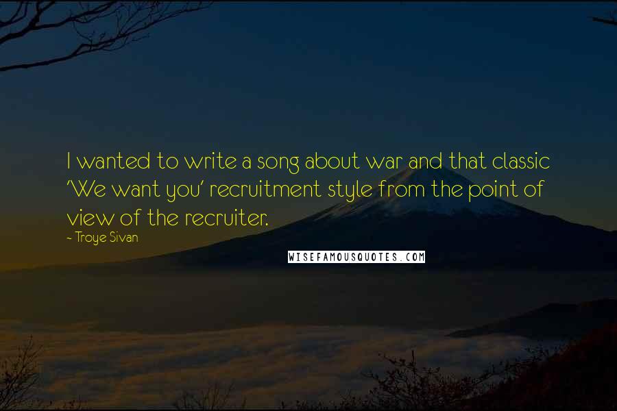 Troye Sivan Quotes: I wanted to write a song about war and that classic 'We want you' recruitment style from the point of view of the recruiter.