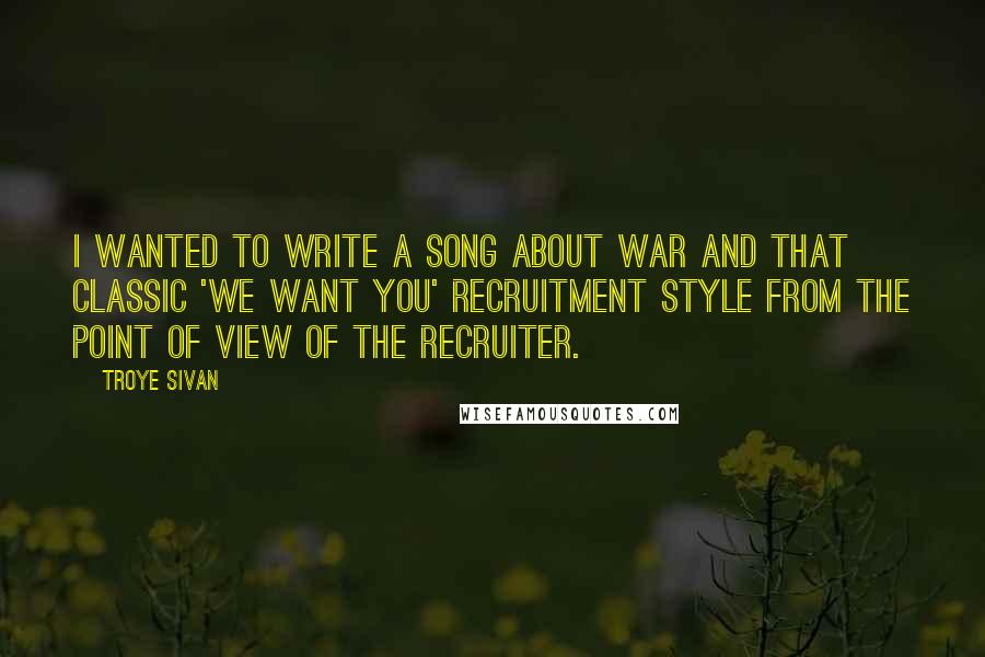 Troye Sivan Quotes: I wanted to write a song about war and that classic 'We want you' recruitment style from the point of view of the recruiter.