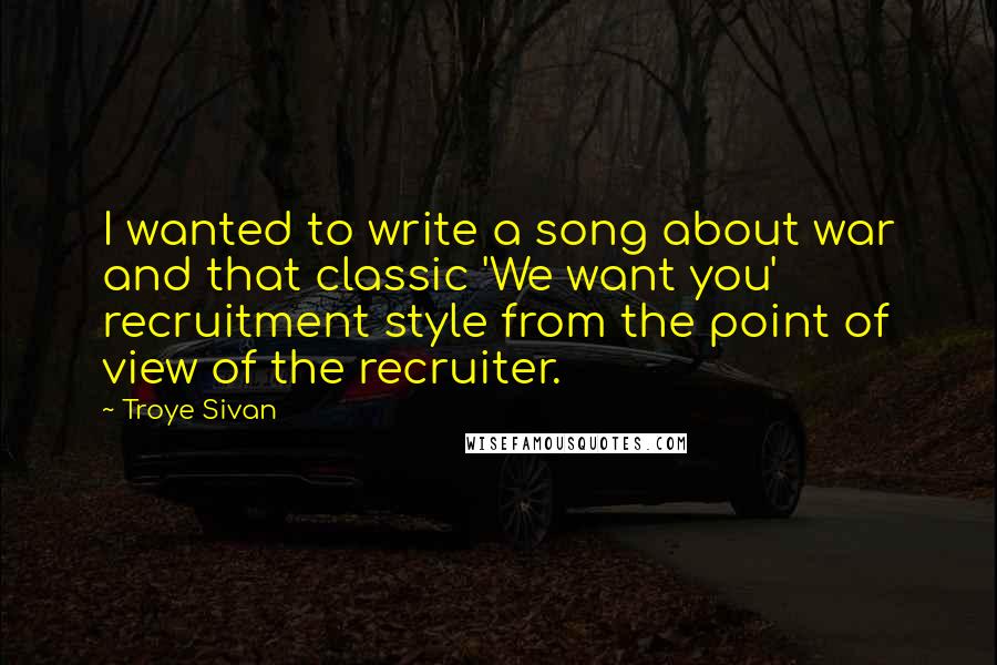 Troye Sivan Quotes: I wanted to write a song about war and that classic 'We want you' recruitment style from the point of view of the recruiter.