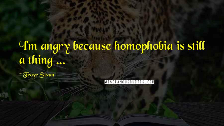 Troye Sivan Quotes: I'm angry because homophobia is still a thing ...