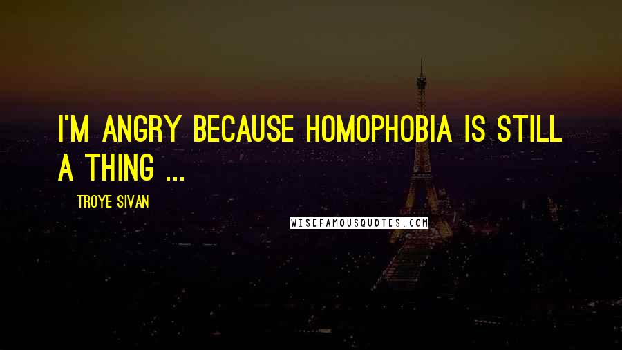 Troye Sivan Quotes: I'm angry because homophobia is still a thing ...